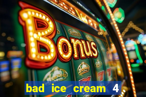 bad ice cream 4 click jogos